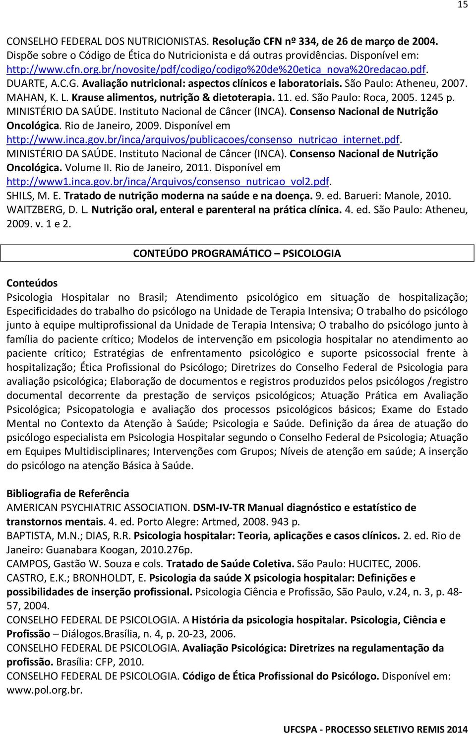 Krause alimentos, nutrição & dietoterapia. 11. ed. São Paulo: Roca, 2005. 1245 p. MINISTÉRIO DA SAÚDE. Instituto Nacional de Câncer (INCA). Consenso Nacional de Nutrição Oncológica.