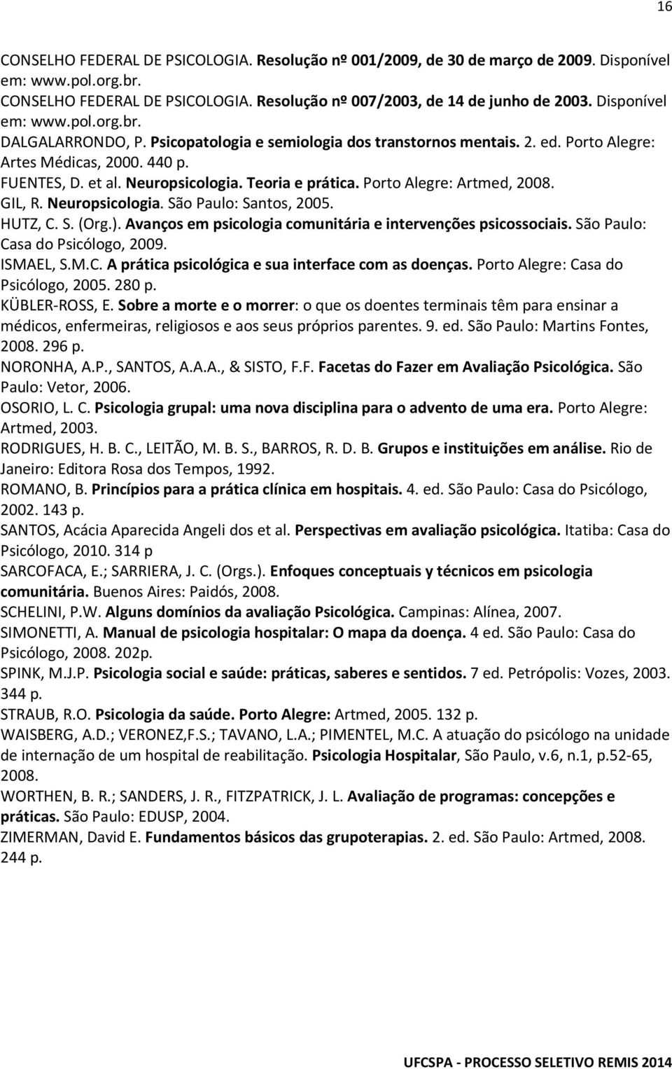 Teoria e prática. Porto Alegre: Artmed, 2008. GIL, R. Neuropsicologia. São Paulo: Santos, 2005. HUTZ, C. S. (Org.). Avanços em psicologia comunitária e intervenções psicossociais.