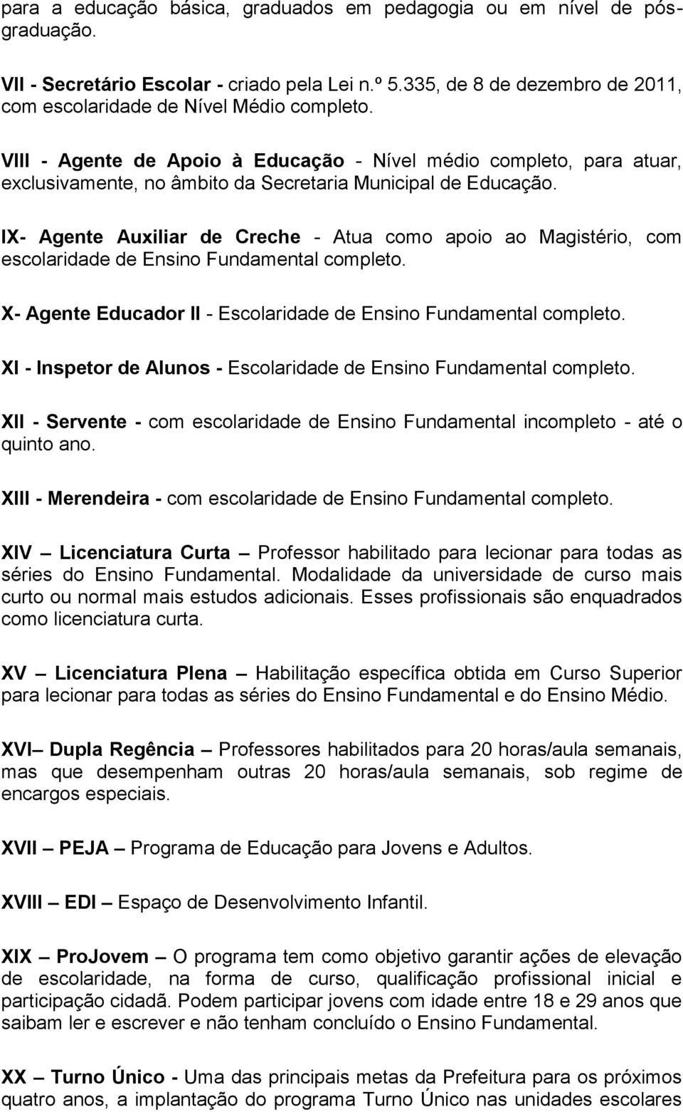 IX- Agente Auxiliar de Creche - Atua como apoio ao Magistério, com escolaridade de Ensino Fundamental completo. X- Agente Educador II - Escolaridade de Ensino Fundamental completo.