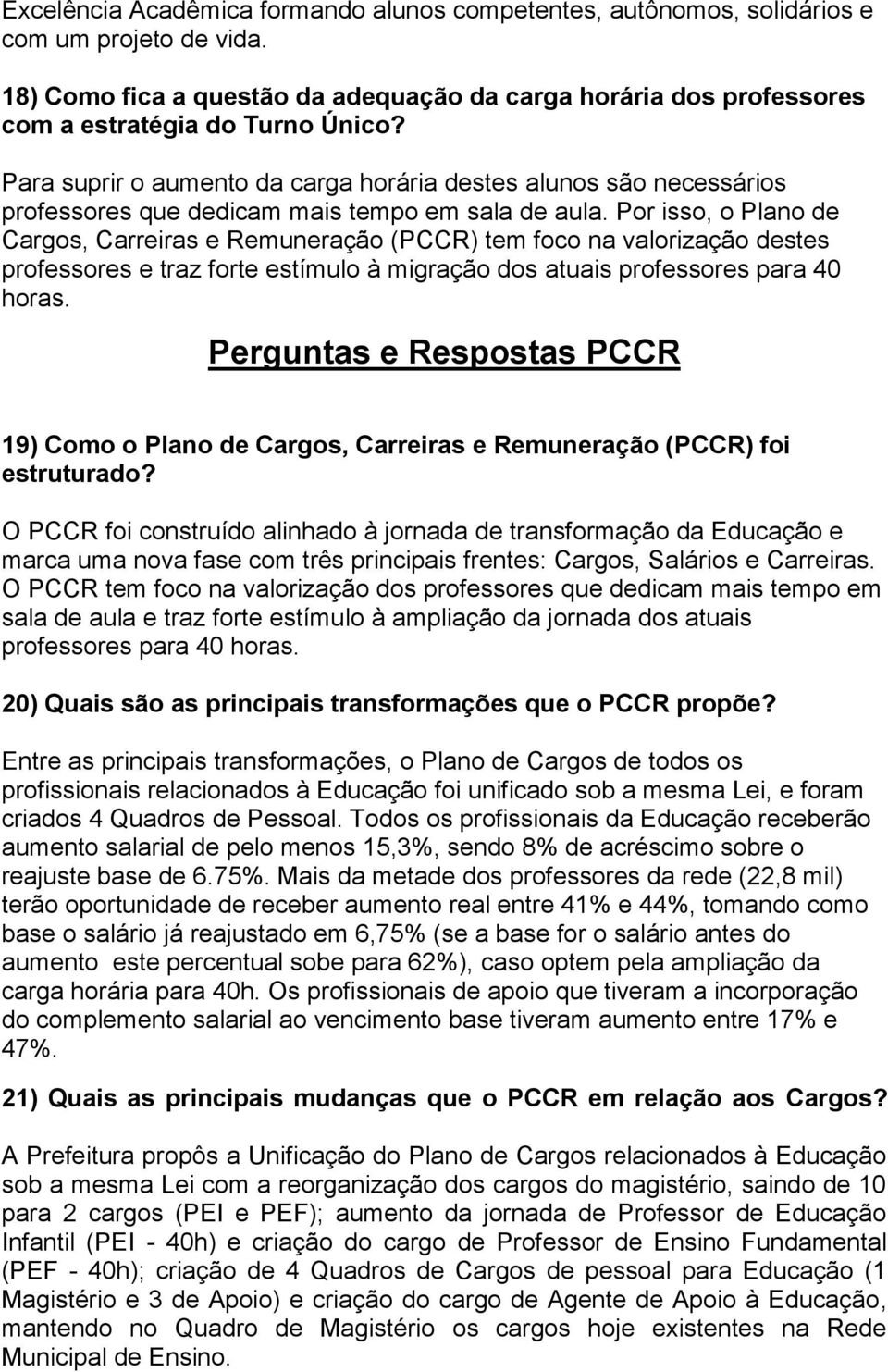 Por isso, o Plano de Cargos, Carreiras e Remuneração (PCCR) tem foco na valorização destes professores e traz forte estímulo à migração dos atuais professores para 40 horas.