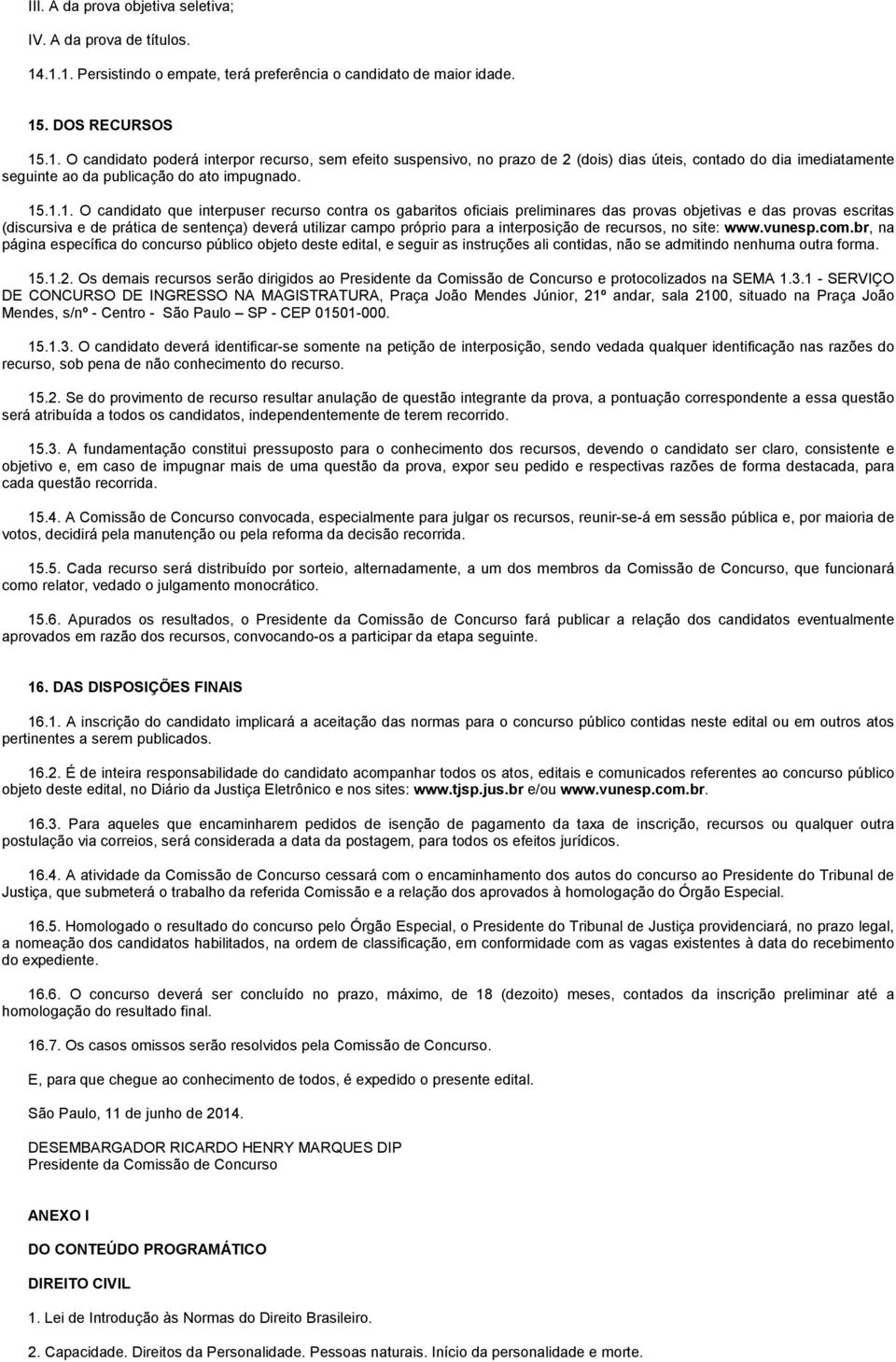 15.1.1. O candidato que interpuser recurso contra os gabaritos oficiais preliminares das provas objetivas e das provas escritas (discursiva e de prática de sentença) deverá utilizar campo próprio