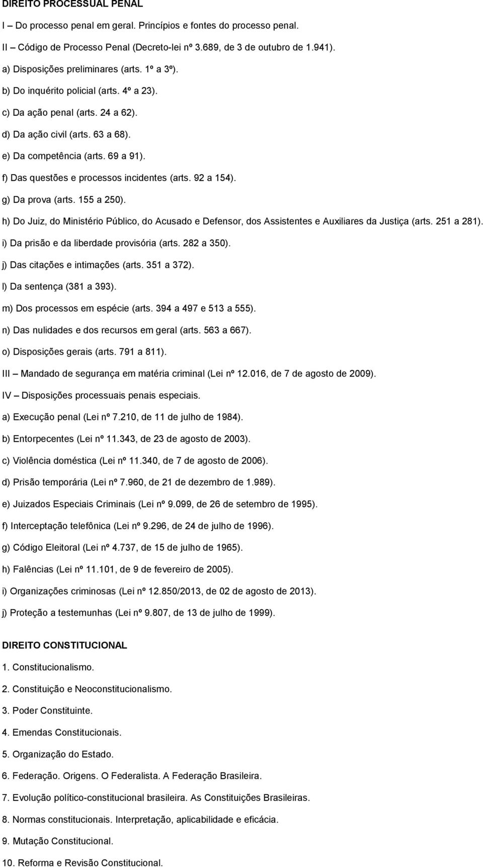 f) Das questões e processos incidentes (arts. 92 a 154). g) Da prova (arts. 155 a 250). h) Do Juiz, do Ministério Público, do Acusado e Defensor, dos Assistentes e Auxiliares da Justiça (arts.