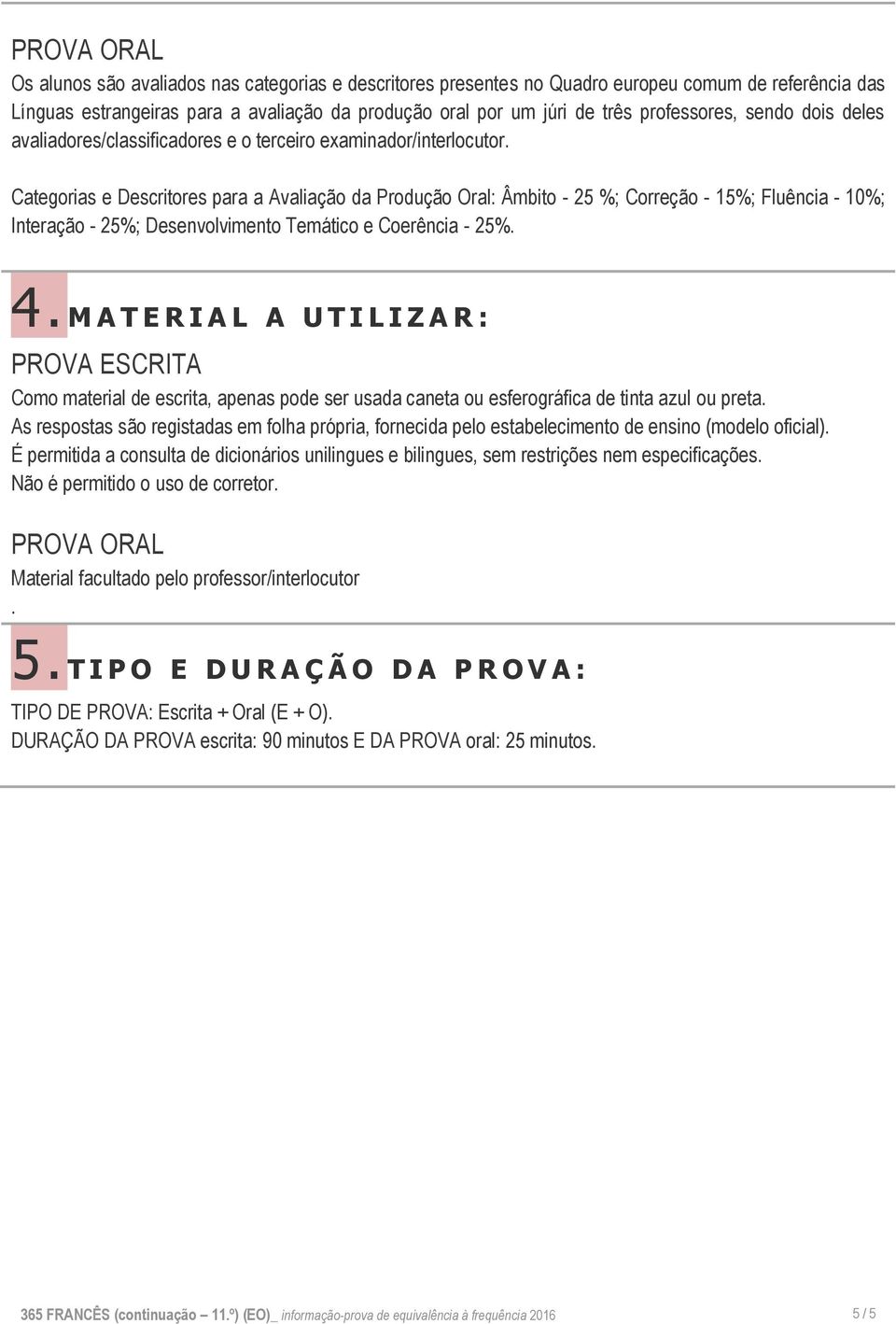 Categorias e Descritores para a Avaliação da Produção Oral: Âmbito - 25 %; Correção - 15%; Fluência - 10%; Interação - 25%; Desenvolvimento Temático e Coerência - 25%. 4.