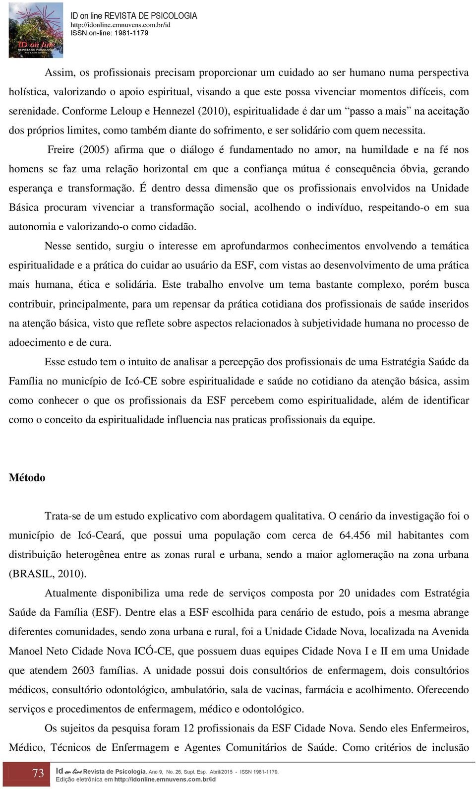 Freire (2005) afirma que o diálogo é fundamentado no amor, na humildade e na fé nos homens se faz uma relação horizontal em que a confiança mútua é consequência óbvia, gerando esperança e