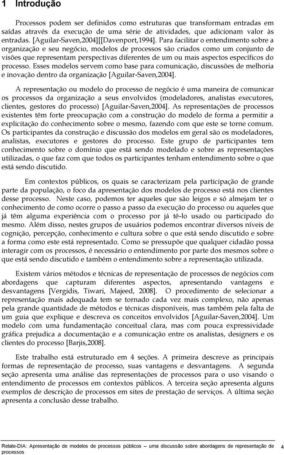 Para facilitar o entendimento sobre a organização e seu negócio, modelos de são criados como um conjunto de visões que representam perspectivas diferentes de um ou mais aspectos específicos do