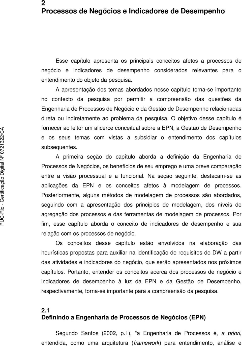 A apresentação dos temas abordados nesse capítulo torna-se importante no contexto da pesquisa por permitir a compreensão das questões da Engenharia de Processos de Negócio e da Gestão de Desempenho