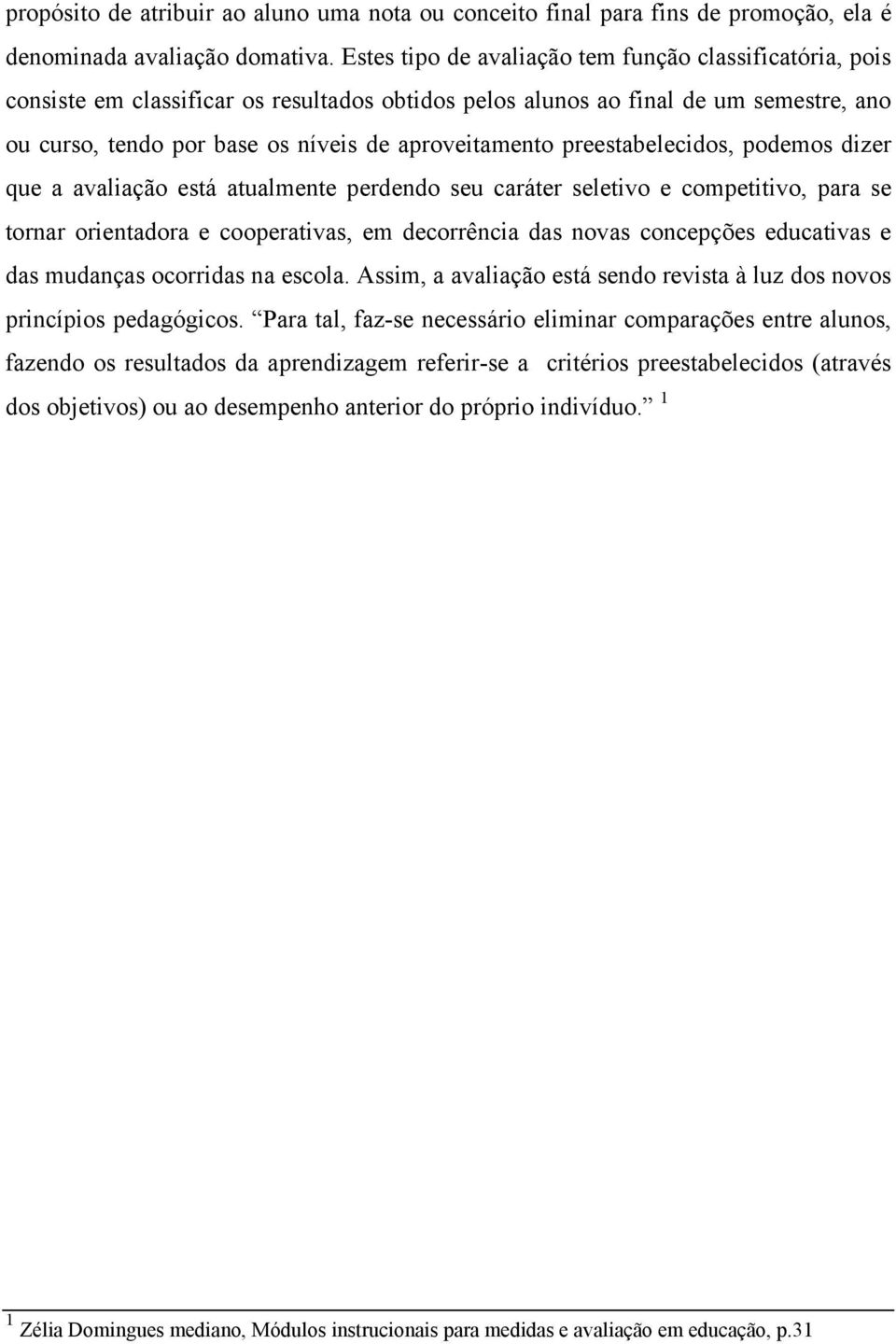 preestabelecidos, podemos dizer que a avaliação está atualmente perdendo seu caráter seletivo e competitivo, para se tornar orientadora e cooperativas, em decorrência das novas concepções educativas