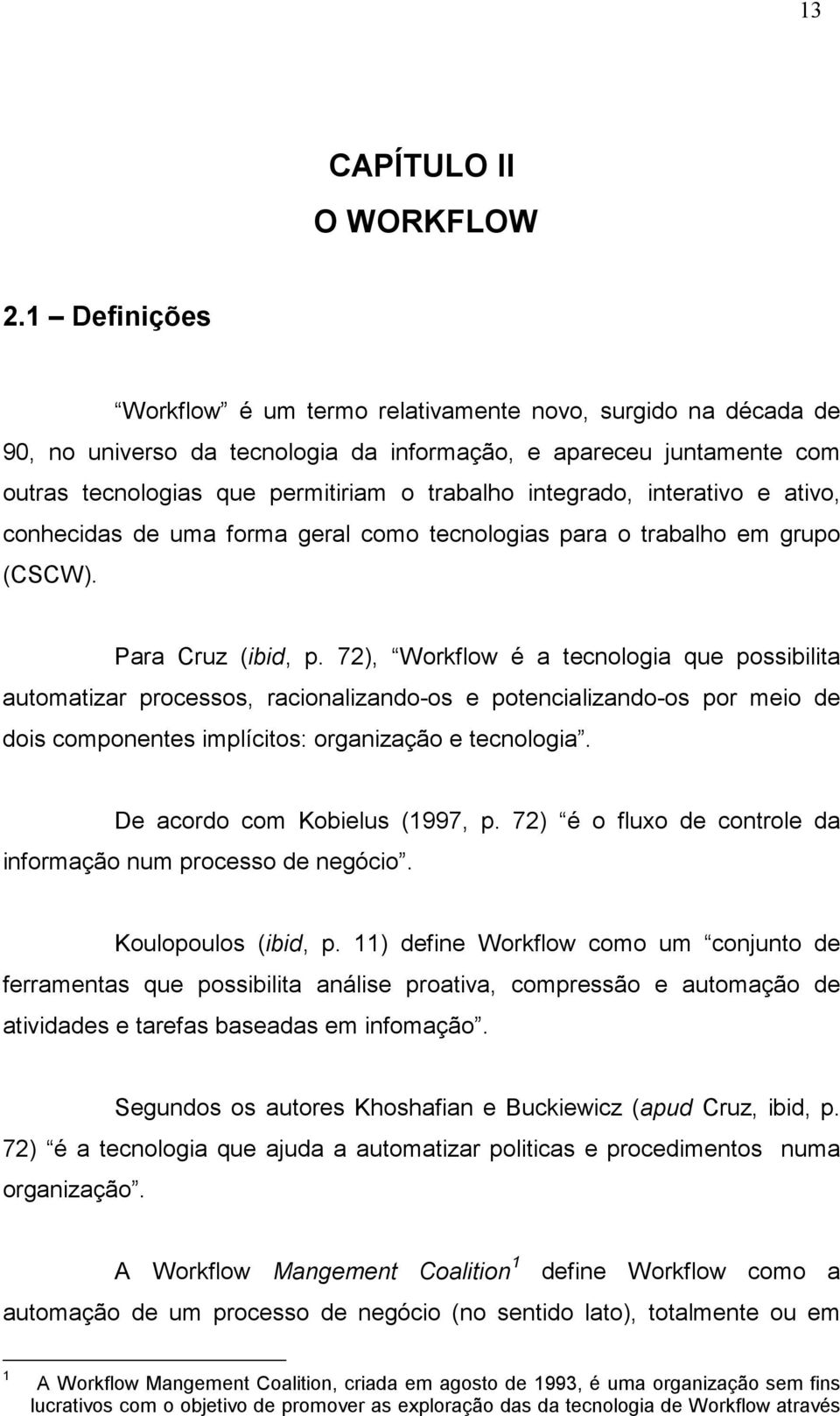 integrado, interativo e ativo, conhecidas de uma forma geral como tecnologias para o trabalho em grupo (CSCW). Para Cruz (ibid, p.