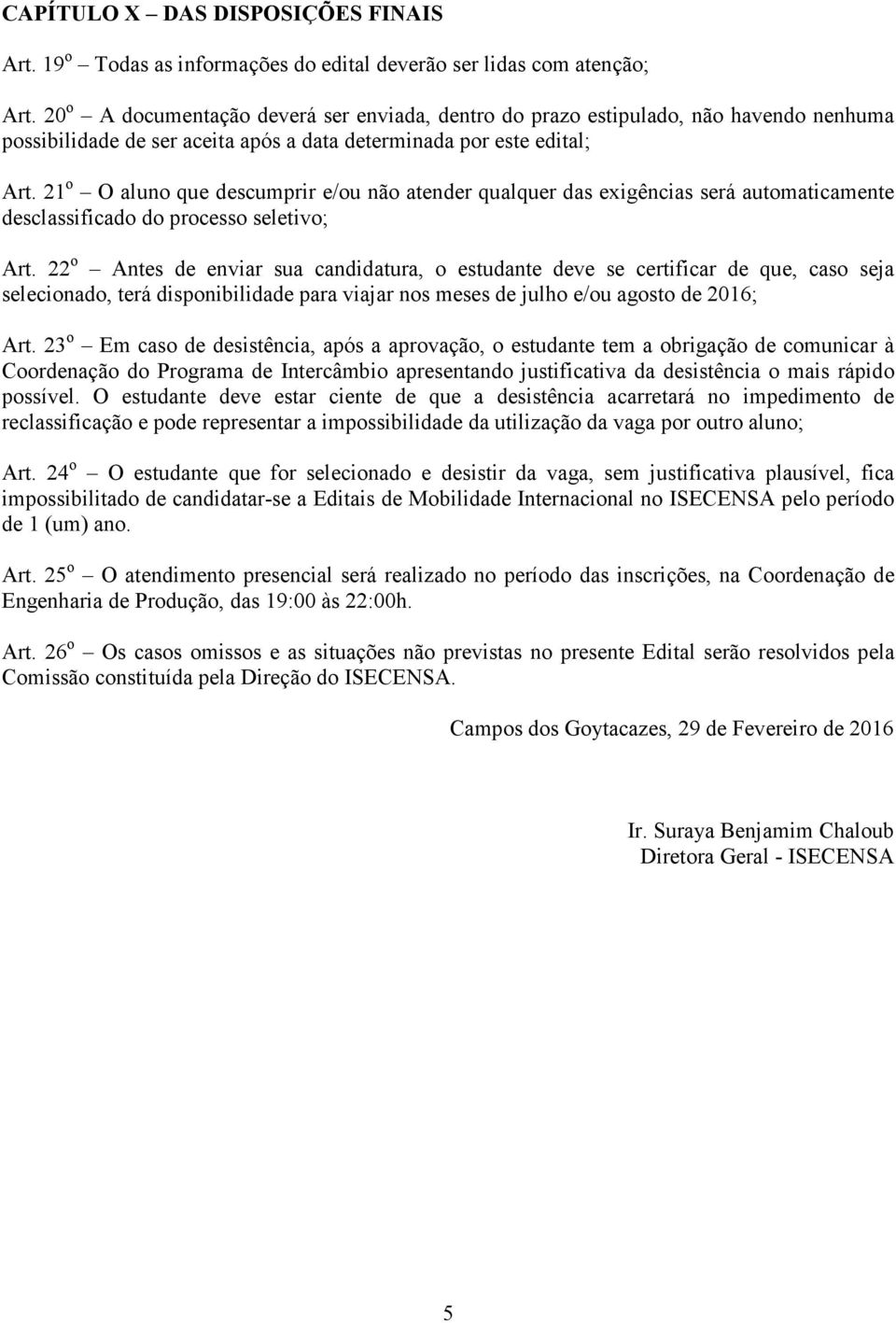 21 o O aluno que descumprir e/ou não atender qualquer das exigências será automaticamente desclassificado do processo seletivo; Art.