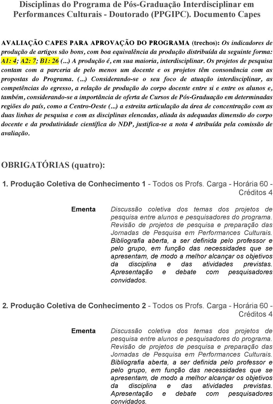 26 (...) A produção é, em sua maioria, interdisciplinar. Os projetos de pesquisa contam com a parceria de pelo menos um docente e os projetos têm consonância com as propostas do Programa. (...)