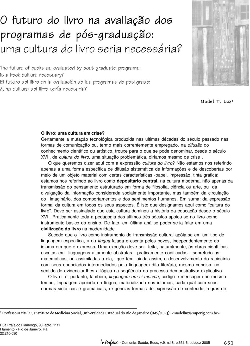 Certamente a mutação tecnológica produzida nas ultimas décadas do século passado nas formas de comunicação ou, termo mais correntemente empregado, na difusão do conhecimento científico ou artístico,