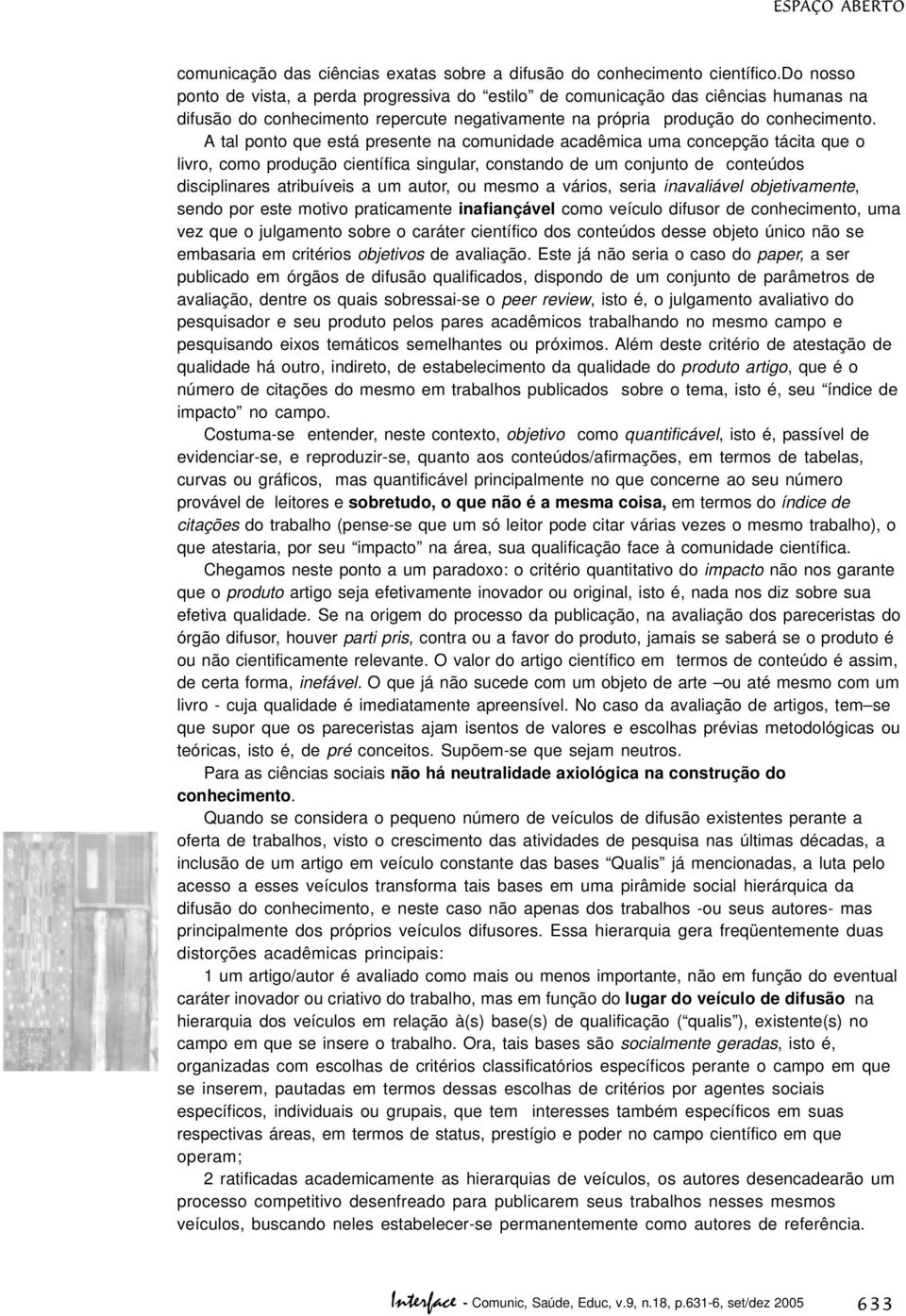 A tal ponto que está presente na comunidade acadêmica uma concepção tácita que o livro, como produção científica singular, constando de um conjunto de conteúdos disciplinares atribuíveis a um autor,