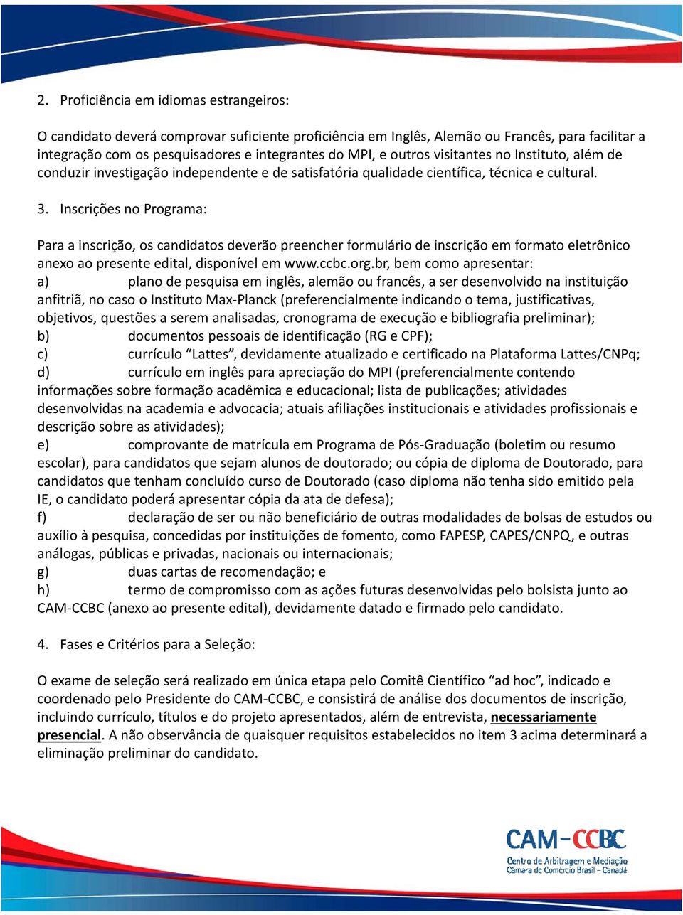 Inscrições no Programa: Para a inscrição, os candidatos deverão preencher formulário de inscrição em formato eletrônico anexo ao presente edital, disponível em www.ccbc.org.