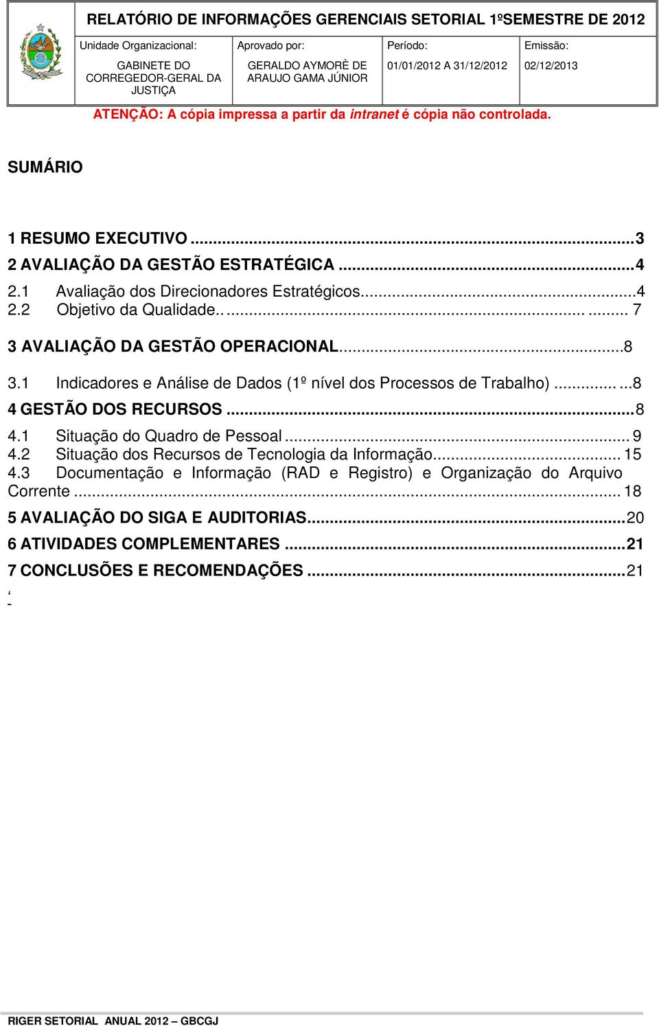 ..... 7 3 AVALIAÇÃO DA GESTÃO OPERACIONAL...8 3.1 Indicadores e Análise de Dados (1º nível dos Processos de Trabalho)......8 4 GESTÃO DOS RECURSOS...8 4.1 Situação do Quadro de Pessoal... 9 4.