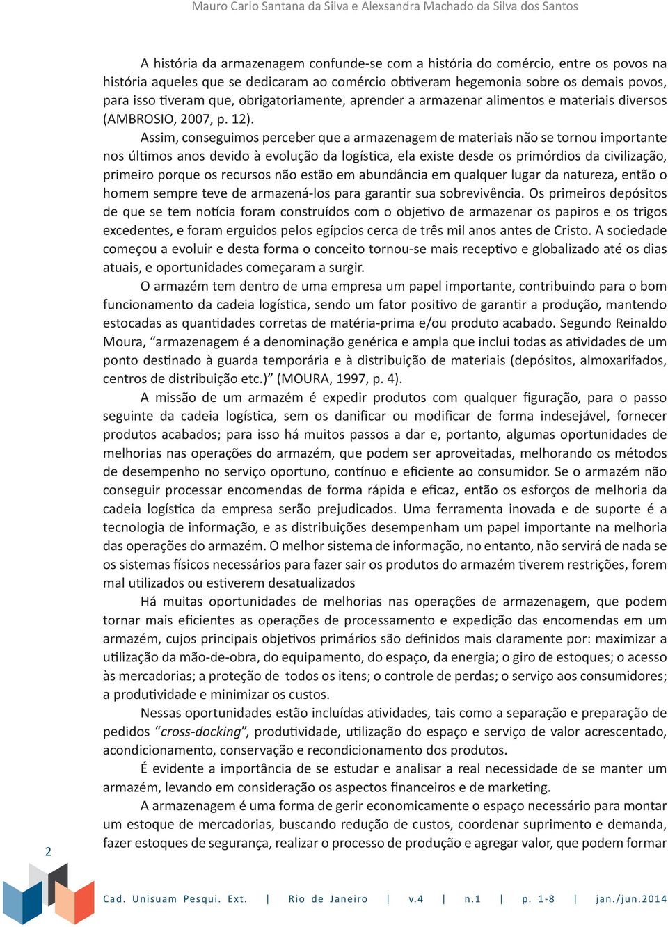 Assim, conseguimos perceber que a armazenagem de materiais não se tornou importante nos últimos anos devido à evolução da logística, ela existe desde os primórdios da civilização, primeiro porque os