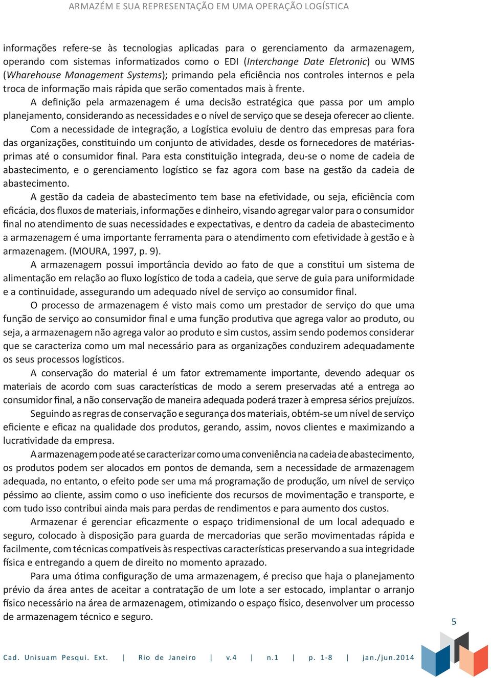 A definição pela armazenagem é uma decisão estratégica que passa por um amplo planejamento, considerando as necessidades e o nível de serviço que se deseja oferecer ao cliente.