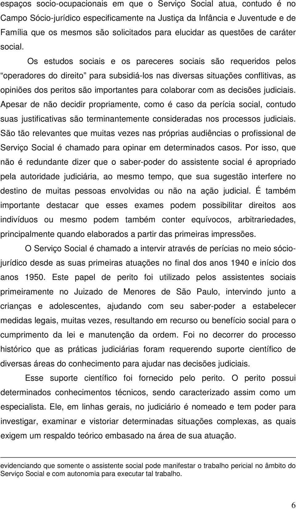 Os estudos sociais e os pareceres sociais são requeridos pelos operadores do direito para subsidiá-los nas diversas situações conflitivas, as opiniões dos peritos são importantes para colaborar com