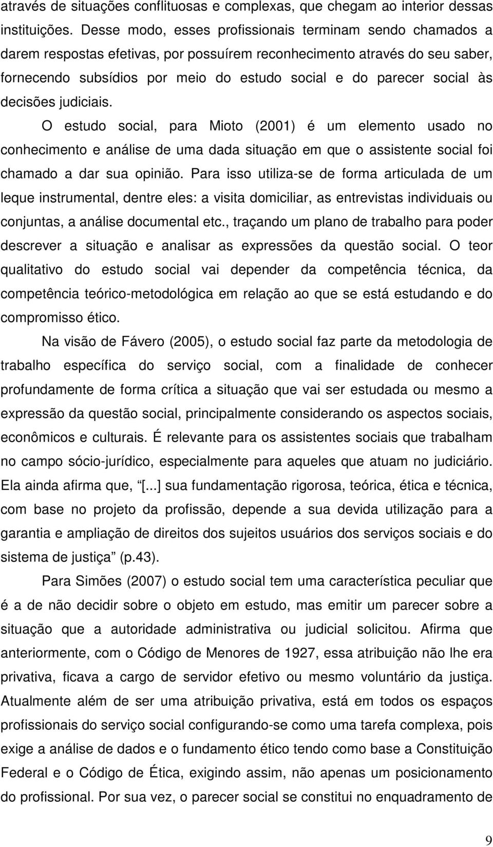 social às decisões judiciais. O estudo social, para Mioto (2001) é um elemento usado no conhecimento e análise de uma dada situação em que o assistente social foi chamado a dar sua opinião.