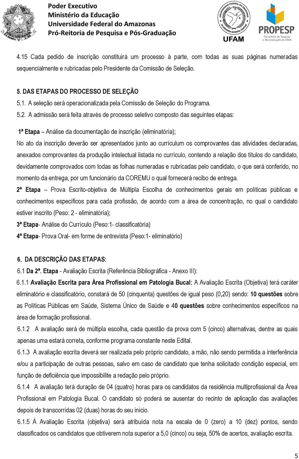 A admissão será feita através de processo seletivo composto das seguintes etapas: 1ª Etapa Análise da documentação de inscrição (eliminatória); No ato da inscrição deverão ser apresentados junto ao