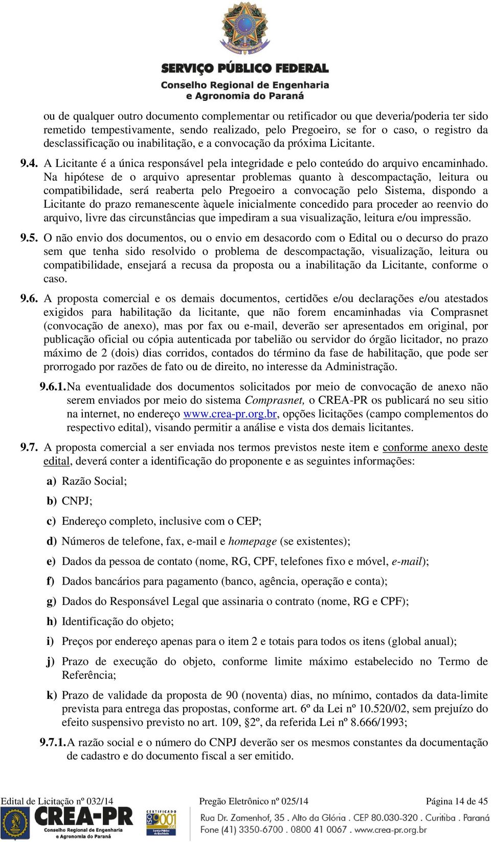 Na hipótese de o arquivo apresentar problemas quanto à descompactação, leitura ou compatibilidade, será reaberta pelo Pregoeiro a convocação pelo Sistema, dispondo a Licitante do prazo remanescente