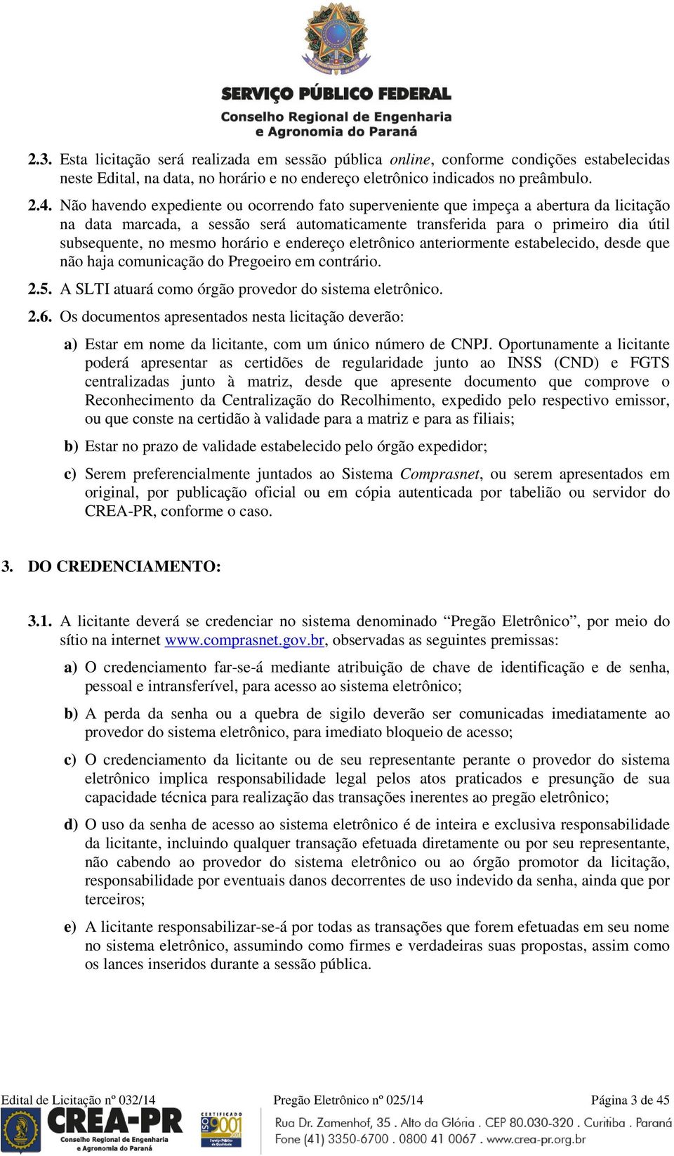 horário e endereço eletrônico anteriormente estabelecido, desde que não haja comunicação do Pregoeiro em contrário. 2.5. A SLTI atuará como órgão provedor do sistema eletrônico. 2.6.