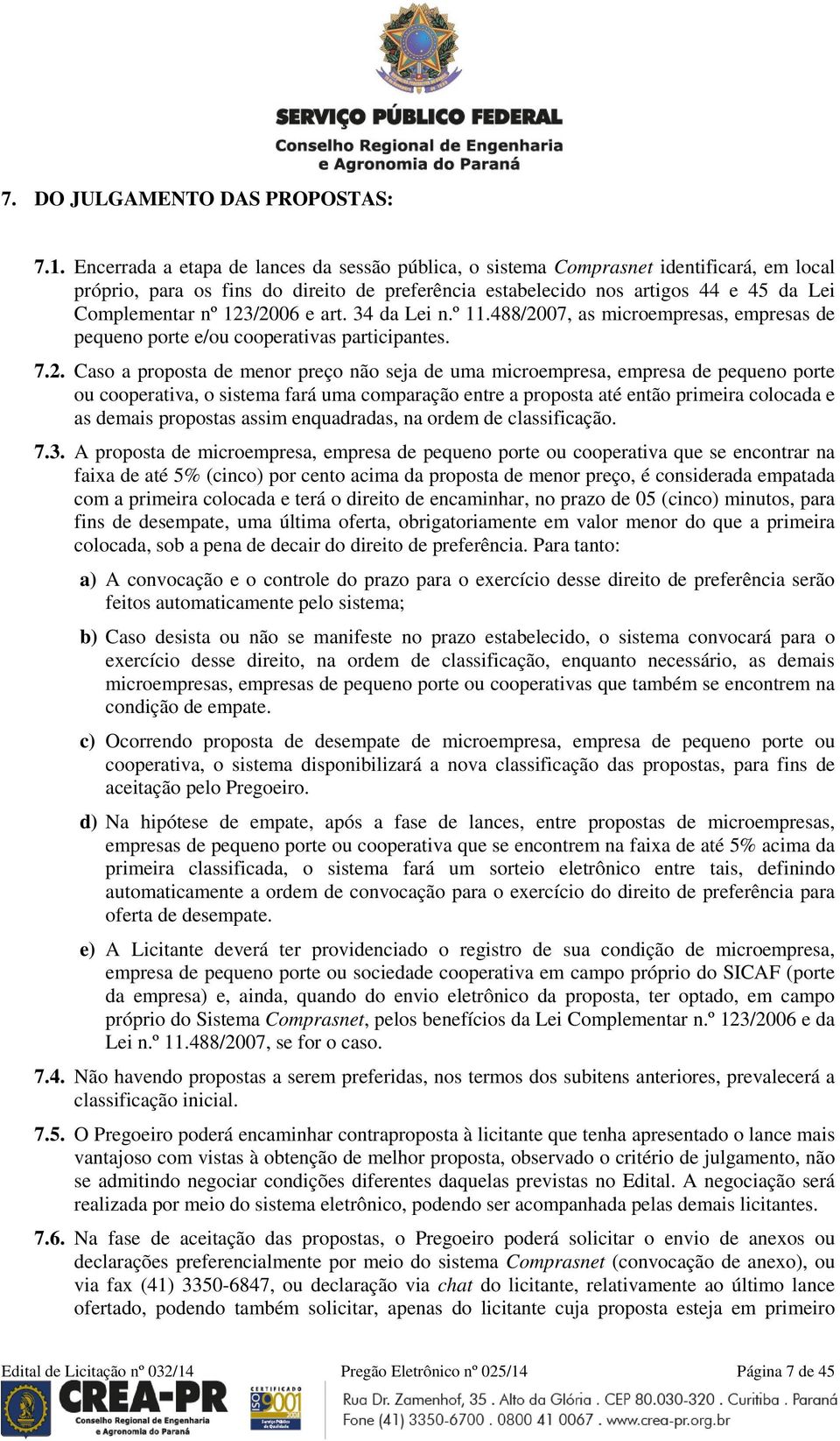 123/2006 e art. 34 da Lei n.º 11.488/2007, as microempresas, empresas de pequeno porte e/ou cooperativas participantes. 7.2. Caso a proposta de menor preço não seja de uma microempresa, empresa de