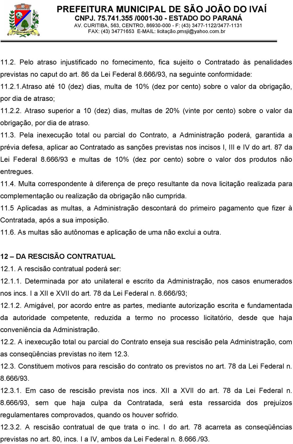 Pela inexecução total ou parcial do Contrato, a Administração poderá, garantida a prévia defesa, aplicar ao Contratado as sanções previstas nos incisos I, III e IV do art. 87 da Lei Federal 8.