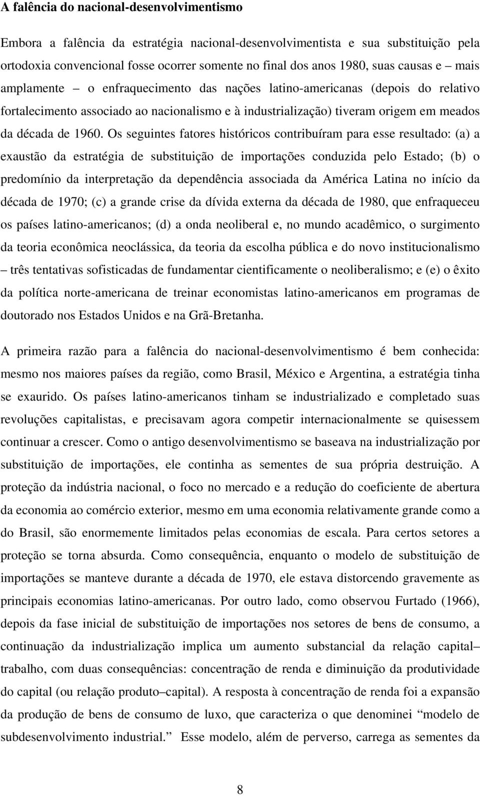 Os seguintes fatores históricos contribuíram para esse resultado: (a) a exaustão da estratégia de substituição de importações conduzida pelo Estado; (b) o predomínio da interpretação da dependência