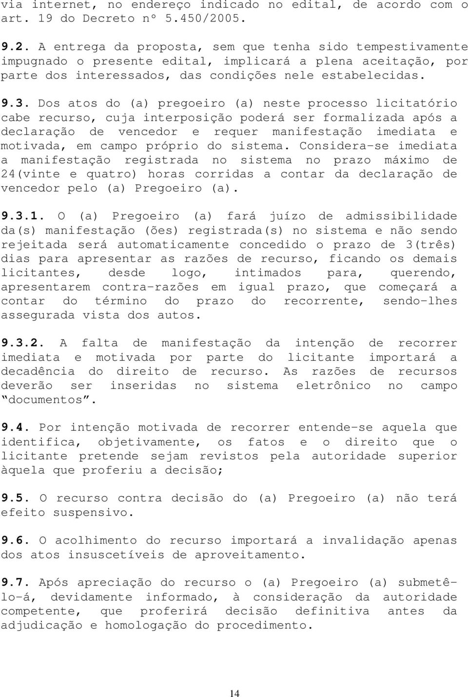 Dos atos do (a) pregoeiro (a) neste processo licitatório cabe recurso, cuja interposição poderá ser formalizada após a declaração de vencedor e requer manifestação imediata e motivada, em campo