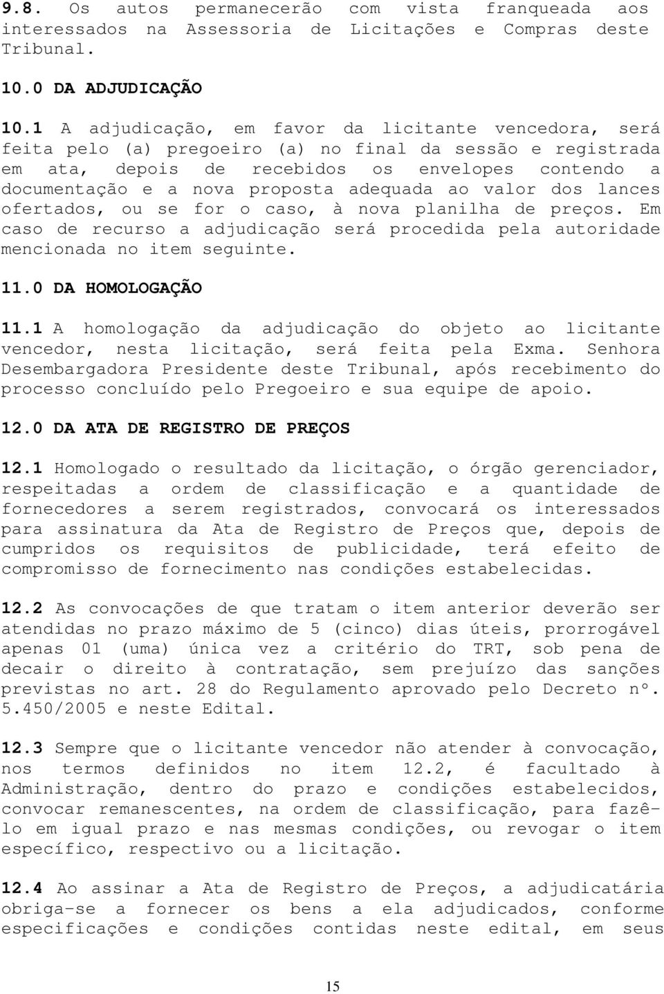 adequada ao valor dos lances ofertados, ou se for o caso, à nova planilha de preços. Em caso de recurso a adjudicação será procedida pela autoridade mencionada no item seguinte. 11.