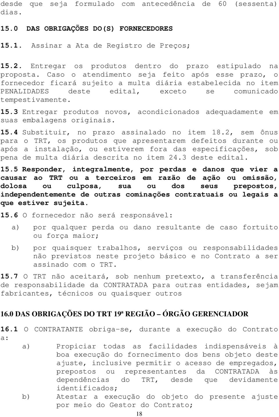 Caso o atendimento seja feito após esse prazo, o fornecedor ficará sujeito a multa diária estabelecida no item PENALIDADES deste edital, exceto se comunicado tempestivamente. 15.