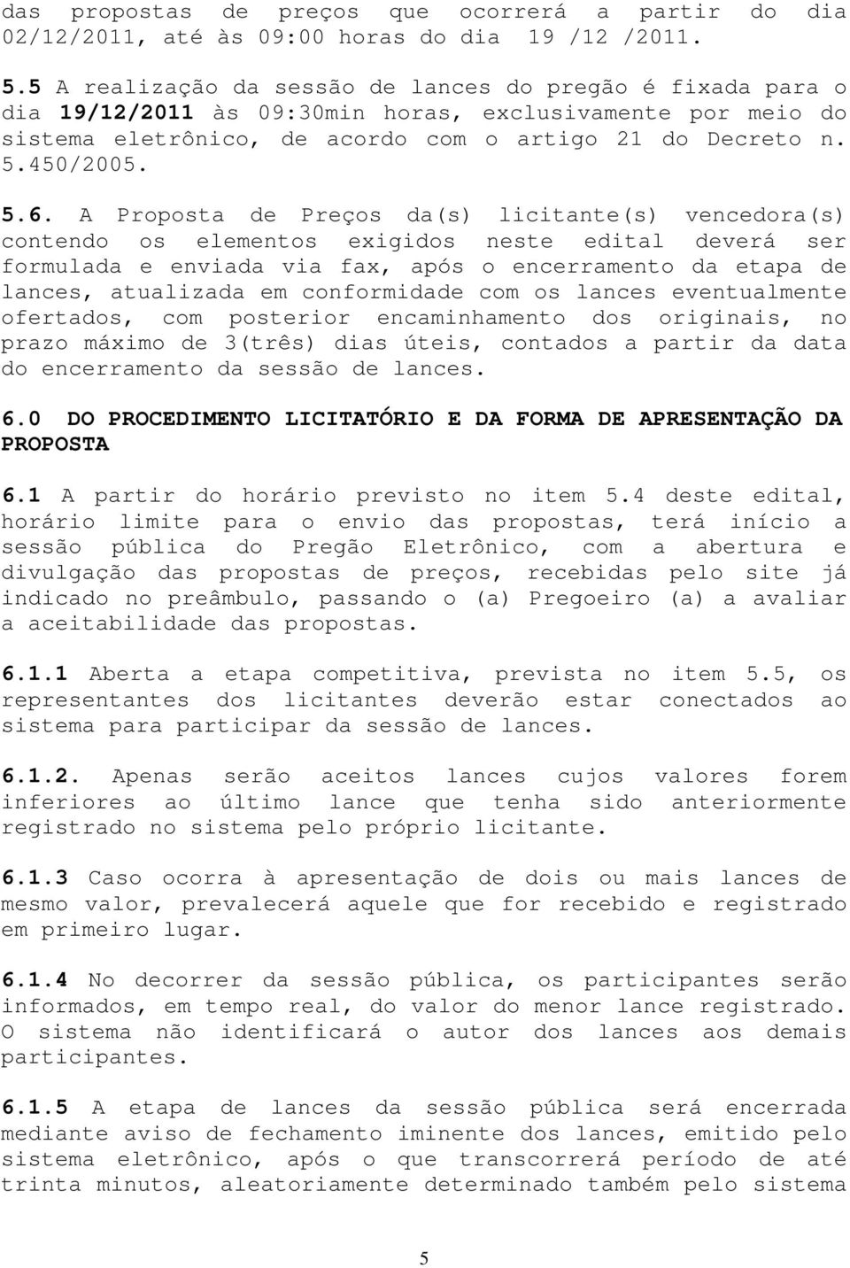 A Proposta de Preços da(s) licitante(s) vencedora(s) contendo os elementos exigidos neste edital deverá ser formulada e enviada via fax, após o encerramento da etapa de lances, atualizada em