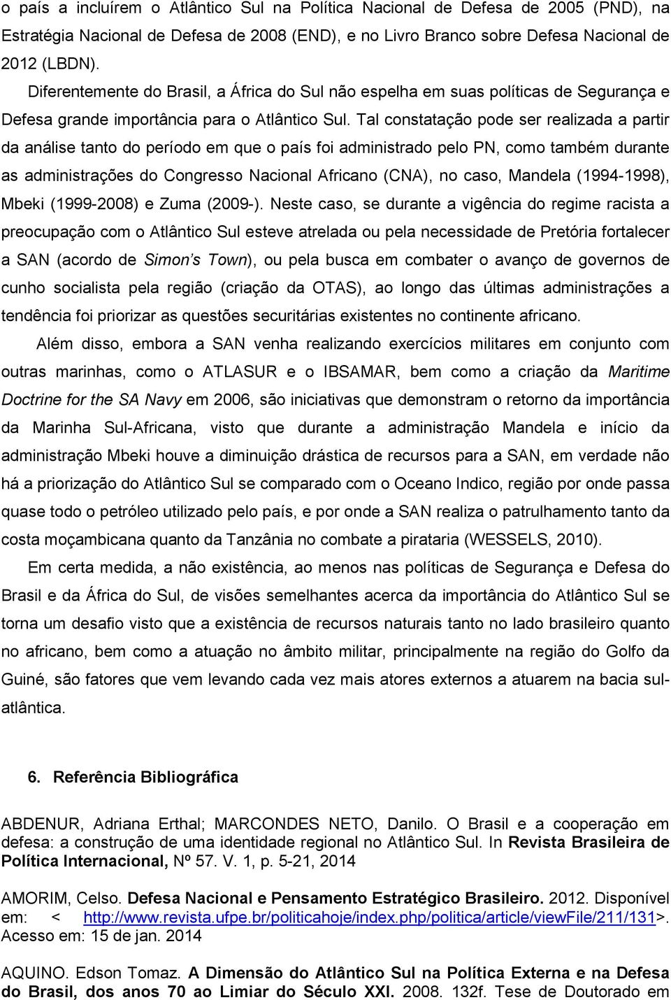 Tal constatação pode ser realizada a partir da análise tanto do período em que o país foi administrado pelo PN, como também durante as administrações do Congresso Nacional Africano (CNA), no caso,