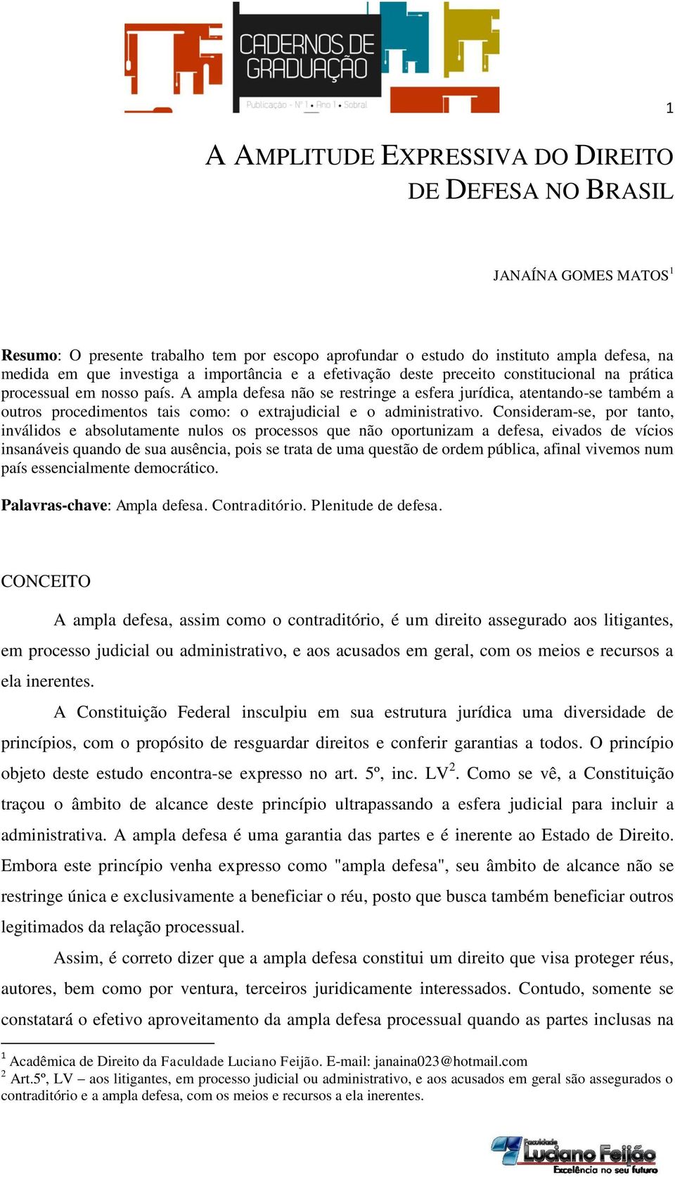 A ampla defesa não se restringe a esfera jurídica, atentando-se também a outros procedimentos tais como: o extrajudicial e o administrativo.