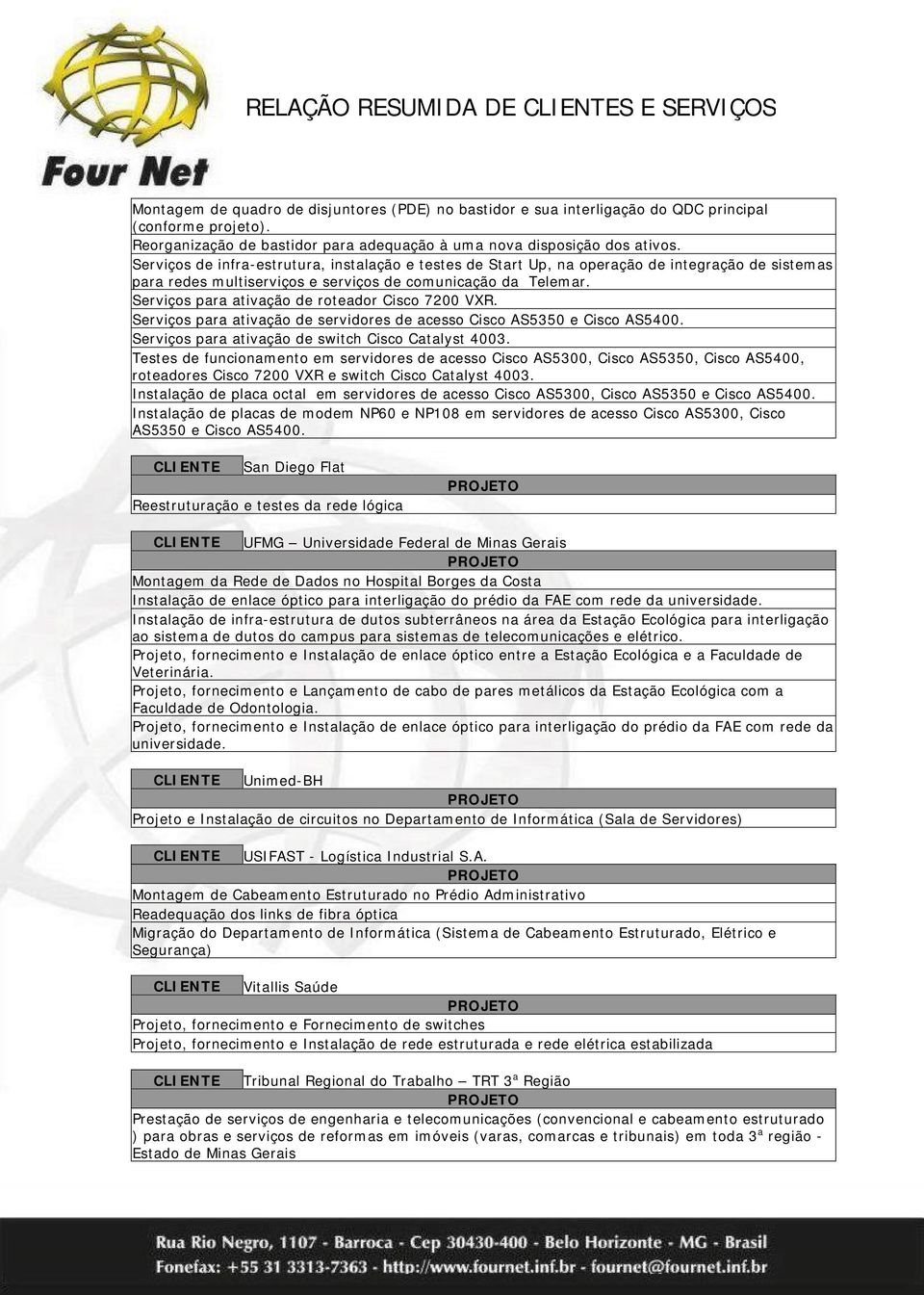 Serviços para ativação de roteador Cisco 7200 VXR. Serviços para ativação de servidores de acesso Cisco AS5350 e Cisco AS5400. Serviços para ativação de switch Cisco Catalyst 4003.