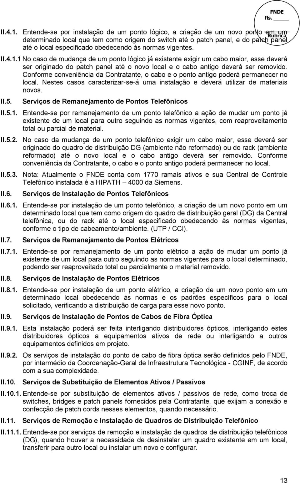 às normas vigentes. 1 No caso de mudança de um ponto lógico já existente exigir um cabo maior, esse deverá ser originado do patch panel até o novo local e o cabo antigo deverá ser removido.