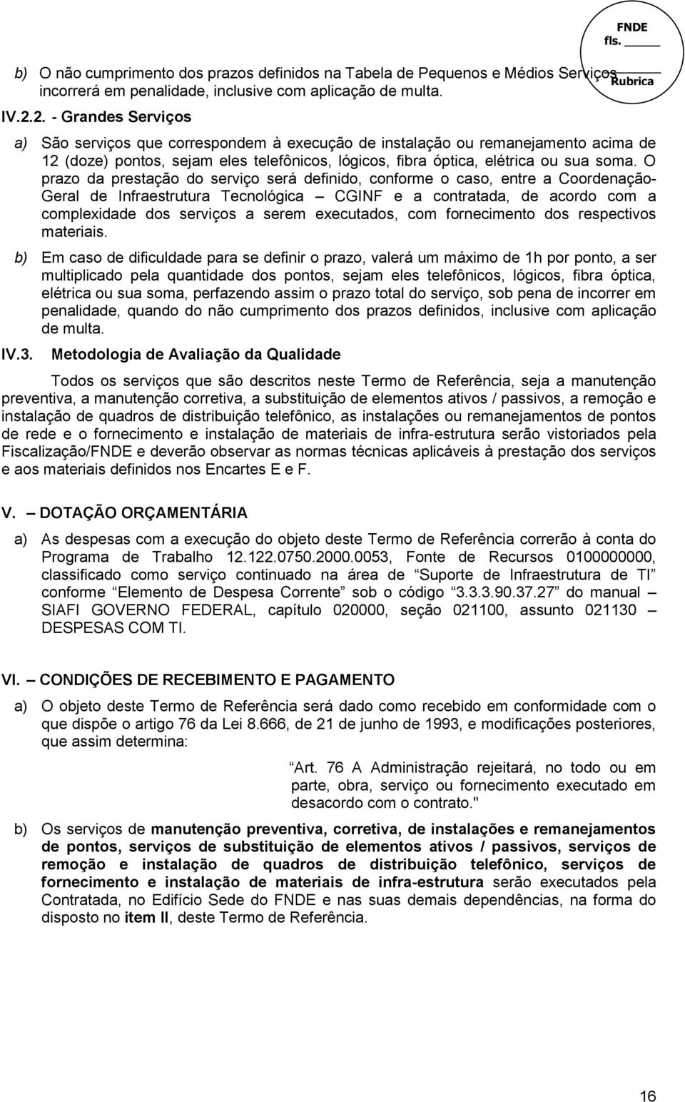 O prazo da prestação do serviço será definido, conforme o caso, entre a Coordenação- Geral de Infraestrutura Tecnológica CGINF e a contratada, de acordo com a complexidade dos serviços a serem