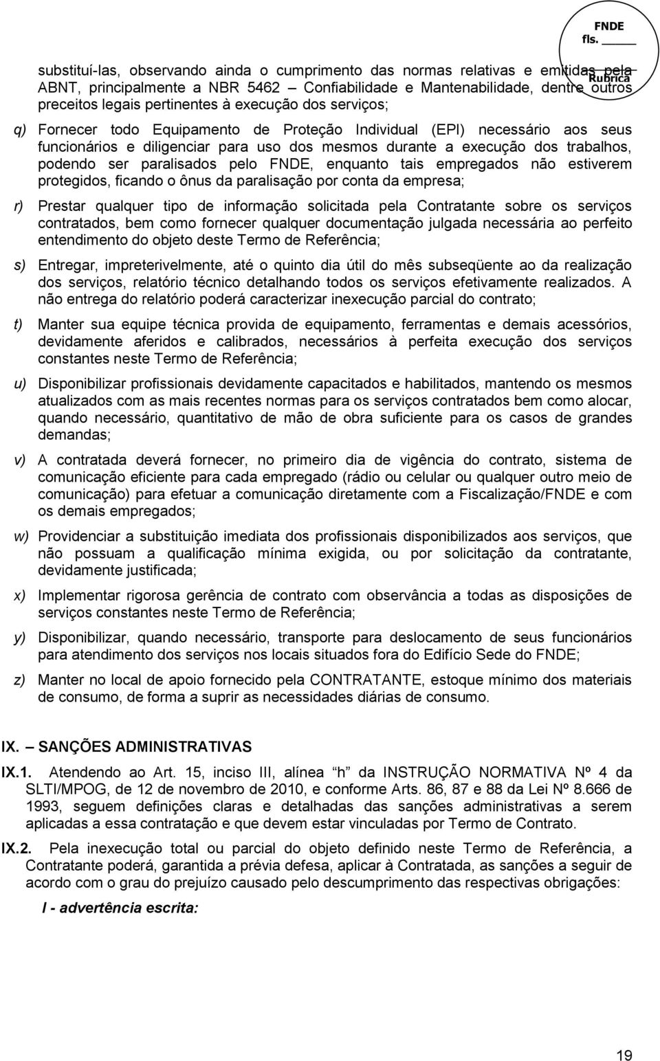 paralisados pelo FNDE, enquanto tais empregados não estiverem protegidos, ficando o ônus da paralisação por conta da empresa; r) Prestar qualquer tipo de informação solicitada pela Contratante sobre