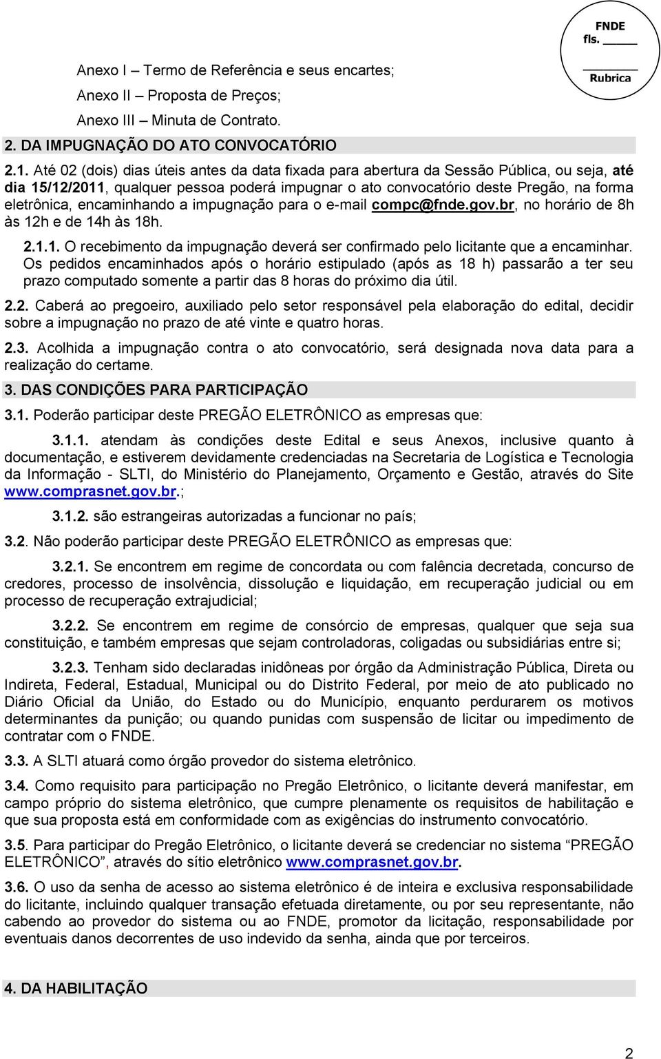 encaminhando a impugnação para o e-mail compc@fnde.gov.br, no horário de 8h às 12h e de 14h às 18h. 2.1.1. O recebimento da impugnação deverá ser confirmado pelo licitante que a encaminhar.