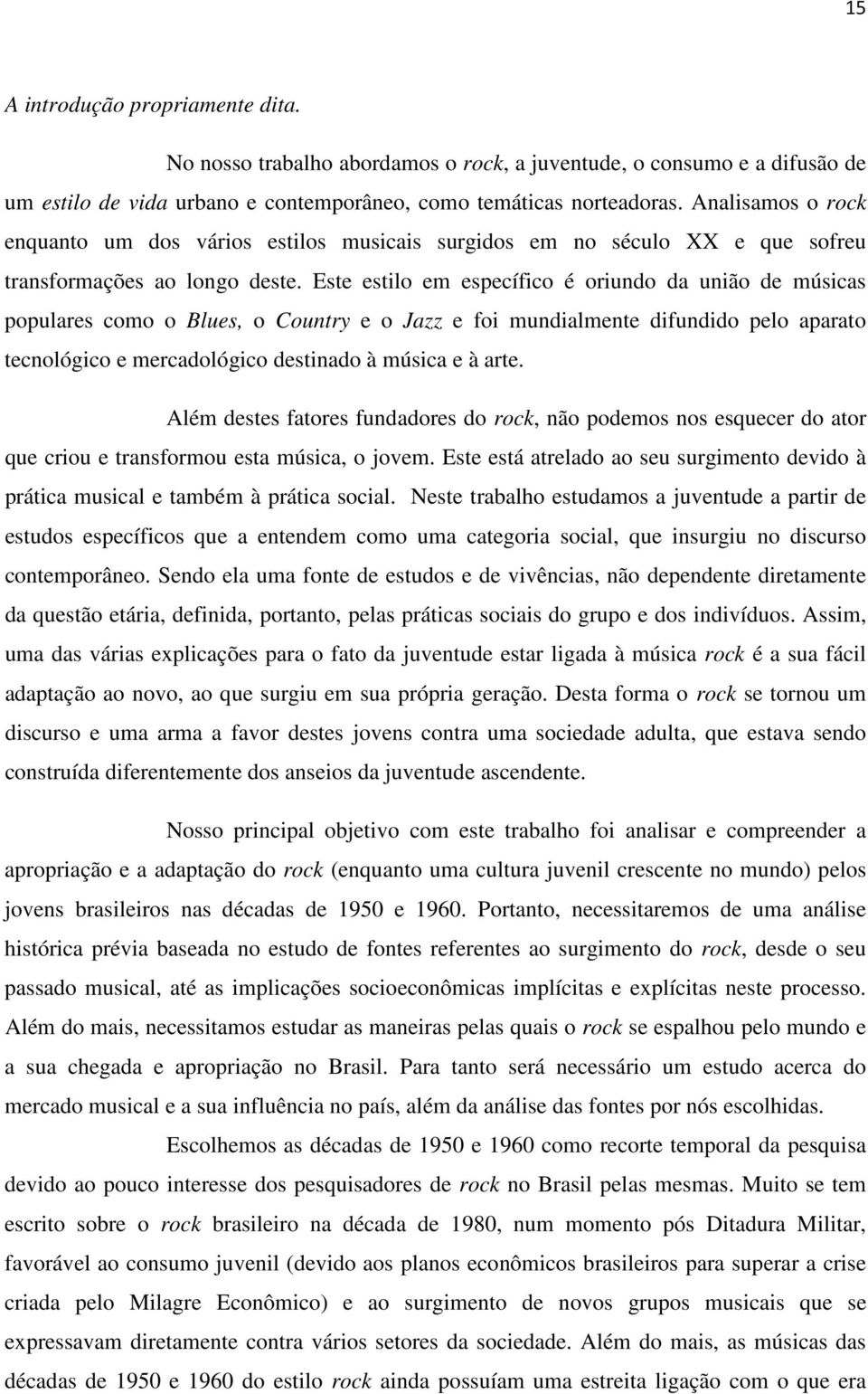 Este estilo em específico é oriundo da união de músicas populares como o Blues, o Country e o Jazz e foi mundialmente difundido pelo aparato tecnológico e mercadológico destinado à música e à arte.