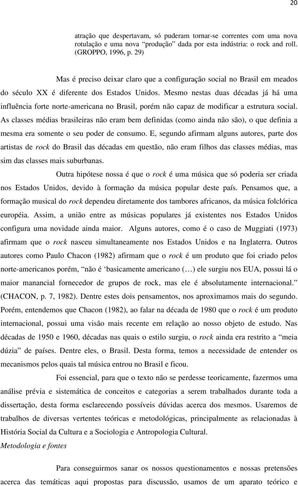 Mesmo nestas duas décadas já há uma influência forte norte-americana no Brasil, porém não capaz de modificar a estrutura social.