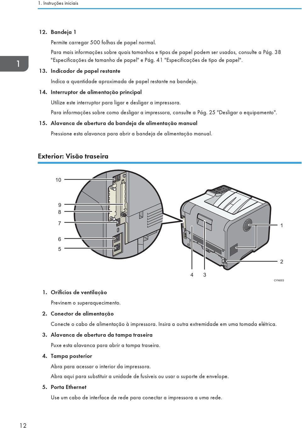 Interruptor de alimentação principal Utilize este interruptor para ligar e desligar a impressora. Para informações sobre como desligar a impressora, consulte a Pág. 25 "Desligar o equipamento". 15.