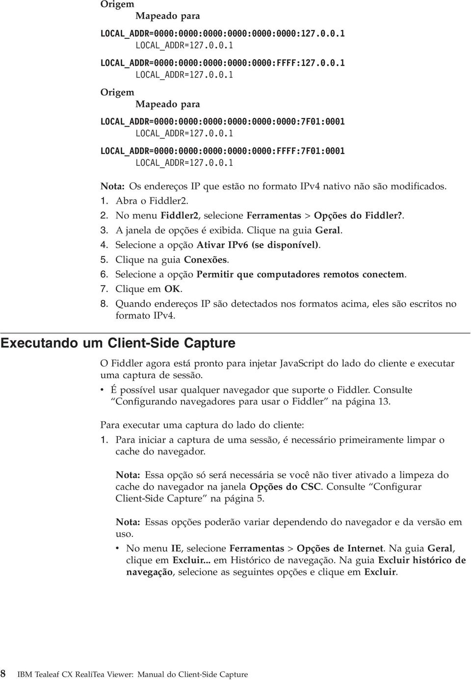 No menu Fiddler2, selecione Ferramentas > Opções do Fiddler?. 3. A janela de opções é exibida. Clique na guia Geral. 4. Selecione a opção Atiar IP6 (se disponíel). 5. Clique na guia Conexões. 6.