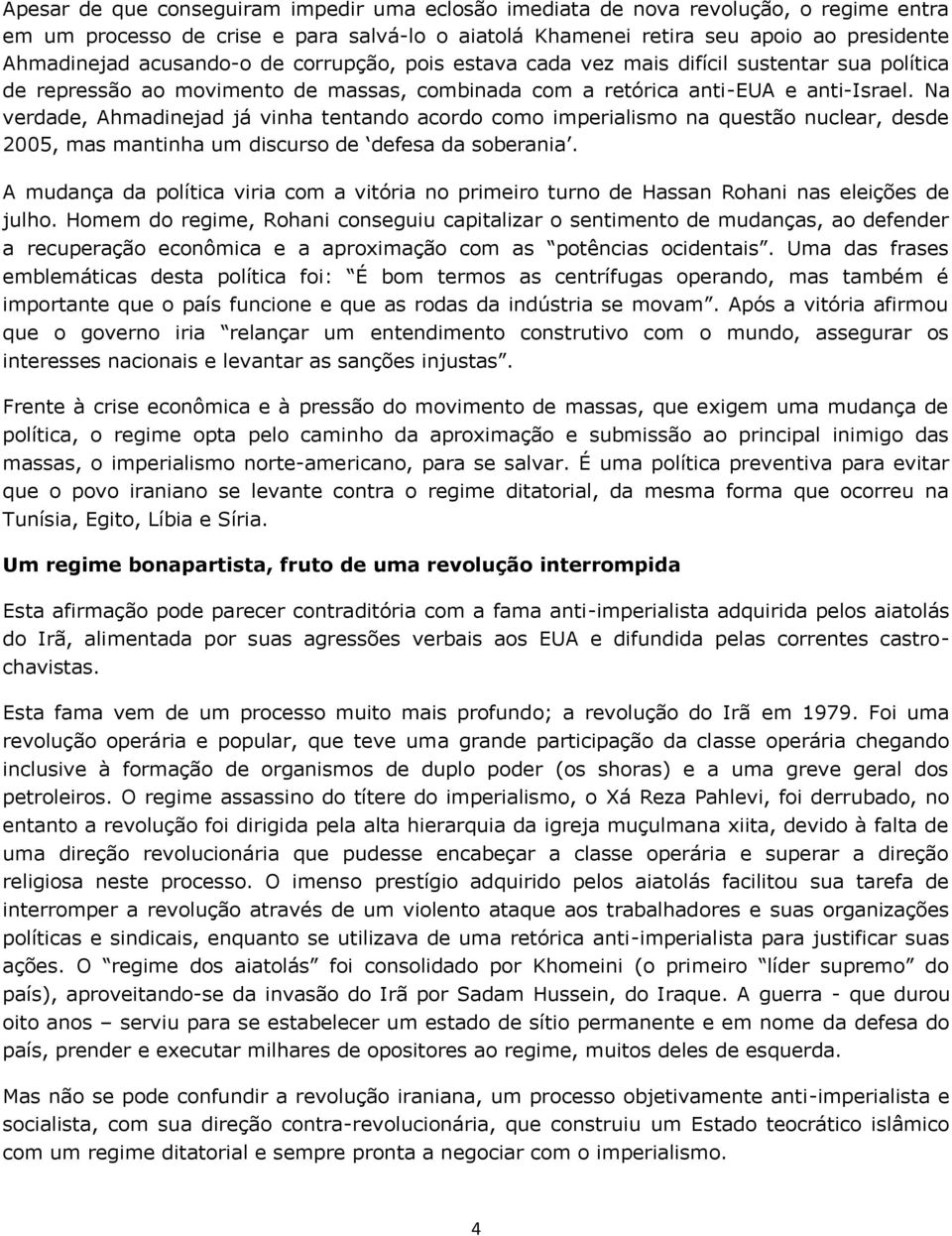 Na verdade, Ahmadinejad já vinha tentando acordo como imperialismo na questão nuclear, desde 2005, mas mantinha um discurso de defesa da soberania.