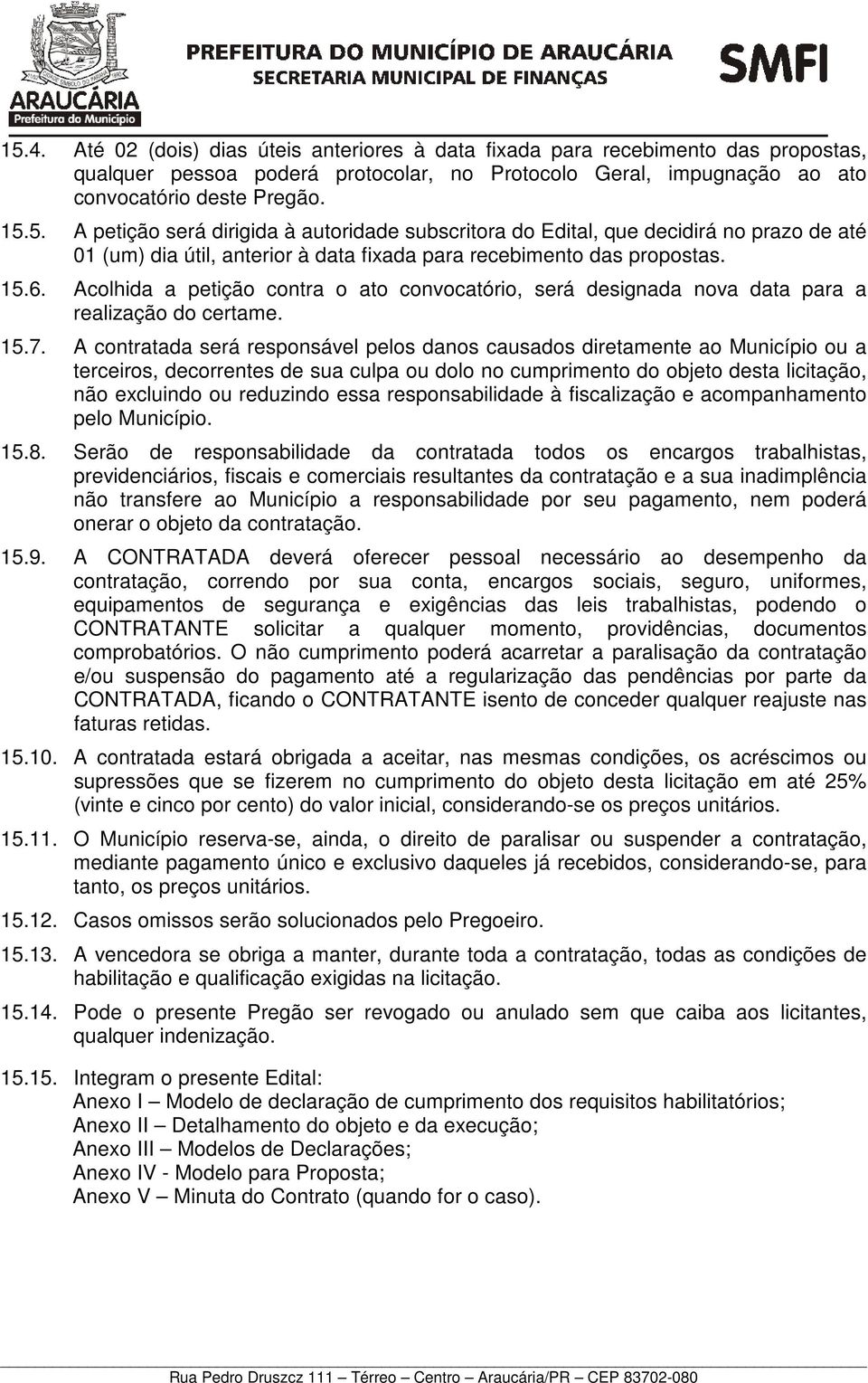 A contratada será responsável pelos danos causados diretamente ao Município ou a terceiros, decorrentes de sua culpa ou dolo no cumprimento do objeto desta licitação, não excluindo ou reduzindo essa