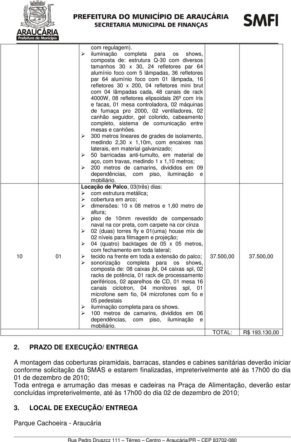 refletores 30 x 200, 04 refletores mini brut com 04 lâmpadas cada, 48 canais de rack 4000W, 08 refletores elipsoidais 26º com íris e facas, 01 mesa controladora, 02 máquinas de fumaça pro 2000, 02