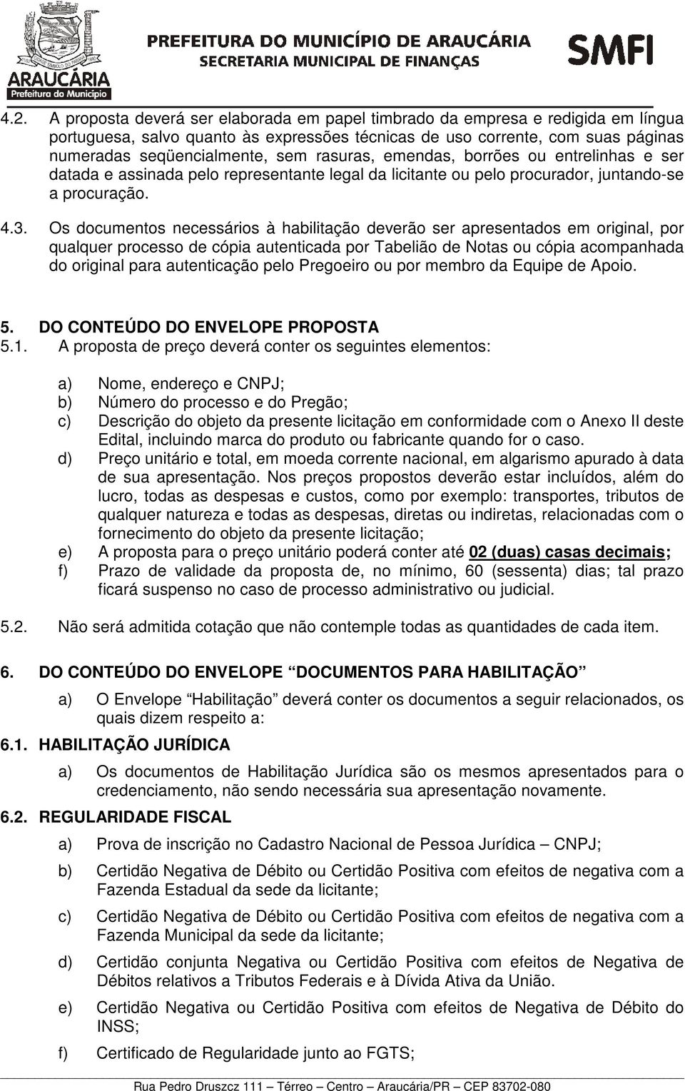 Os documentos necessários à habilitação deverão ser apresentados em original, por qualquer processo de cópia autenticada por Tabelião de Notas ou cópia acompanhada do original para autenticação pelo