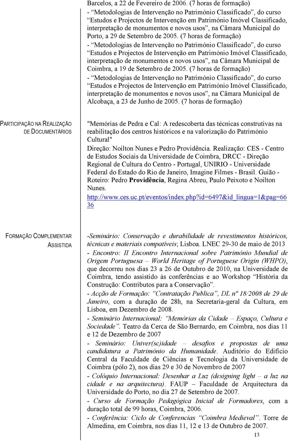 usos, na Câmara Municipal do Porto, a 29 de Setembro de 2005.  usos, na Câmara Municipal de Coimbra, a 19 de Setembro de 2005.  usos, na Câmara Municipal de Alcobaça, a 23 de Junho de 2005.