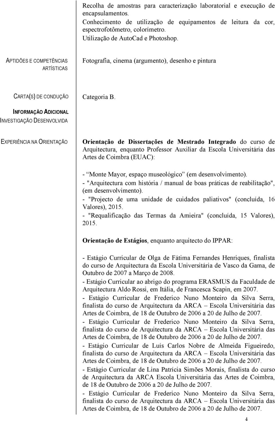 INFORMAÇÃO ADICIONAL INVESTIGAÇÃO DESENVOLVIDA EXPERIÊNCIA NA ORIENTAÇÃO Orientação de Dissertações de Mestrado Integrado do curso de Arquitectura, enquanto Professor Auxiliar da Escola Universitária