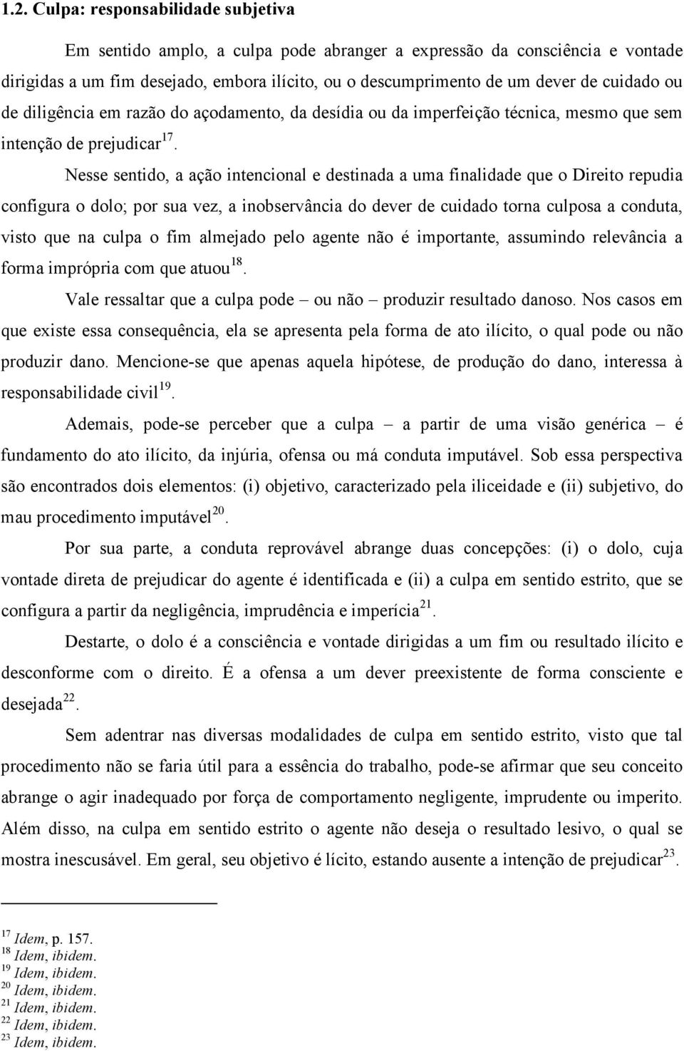 Nesse sentido, a ação intencional e destinada a uma finalidade que o Direito repudia configura o dolo; por sua vez, a inobservância do dever de cuidado torna culposa a conduta, visto que na culpa o